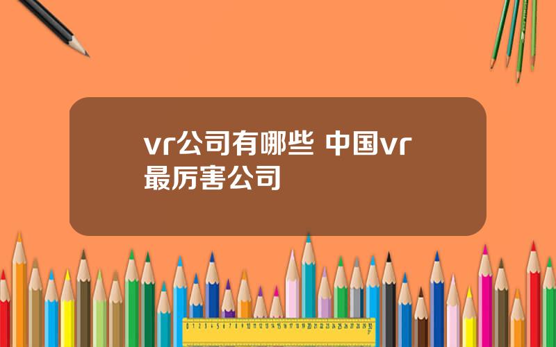 vr公司有哪些 中国vr最厉害公司